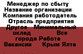 Менеджер по сбыту › Название организации ­ Компания-работодатель › Отрасль предприятия ­ Другое › Минимальный оклад ­ 35 000 - Все города Работа » Вакансии   . Крым,Ялта